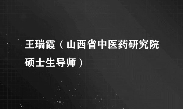 王瑞霞（山西省中医药研究院硕士生导师）