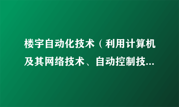 楼宇自动化技术（利用计算机及其网络技术、自动控制技术和通信技术构建的高度自动化的综合管理和控制系统）