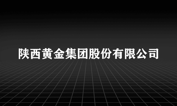 陕西黄金集团股份有限公司