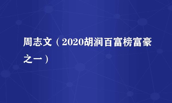 周志文（2020胡润百富榜富豪之一）