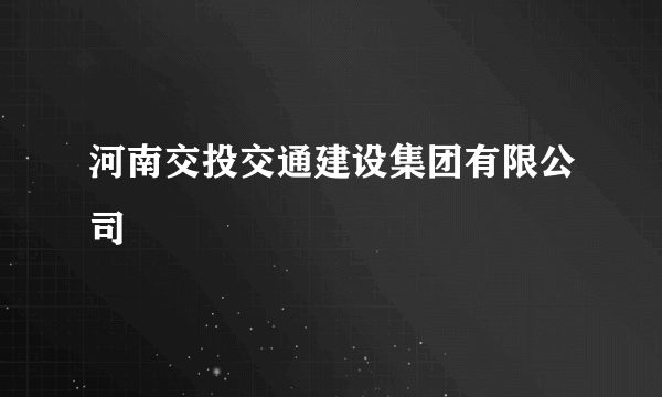 河南交投交通建设集团有限公司