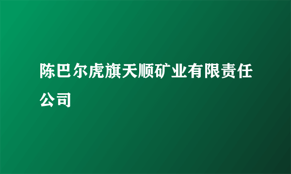 陈巴尔虎旗天顺矿业有限责任公司