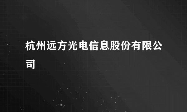 杭州远方光电信息股份有限公司