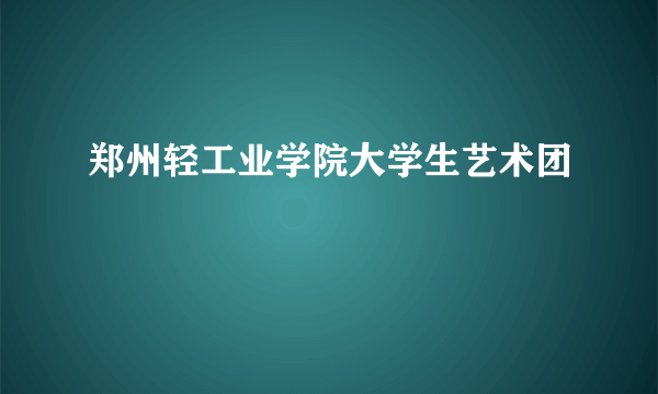 郑州轻工业学院大学生艺术团