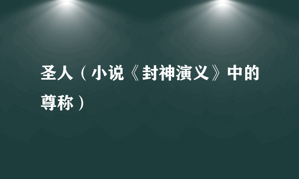 圣人（小说《封神演义》中的尊称）