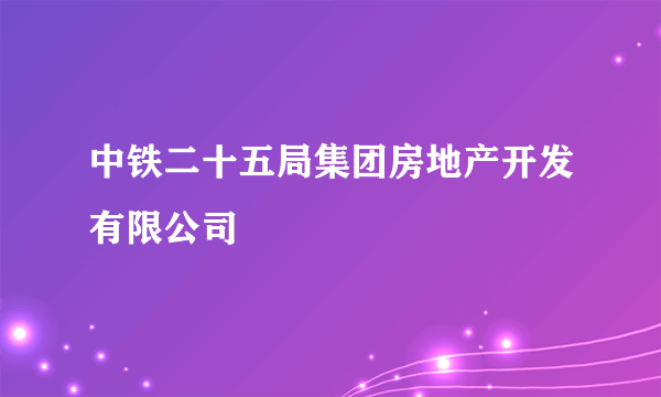 中铁二十五局集团房地产开发有限公司