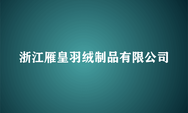 浙江雁皇羽绒制品有限公司