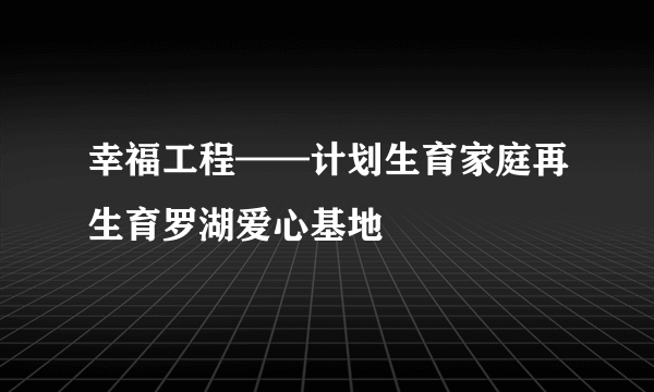 幸福工程——计划生育家庭再生育罗湖爱心基地