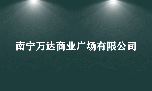 南宁万达商业广场有限公司