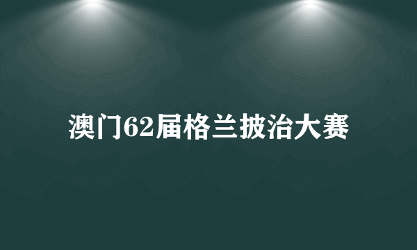 澳门62届格兰披治大赛