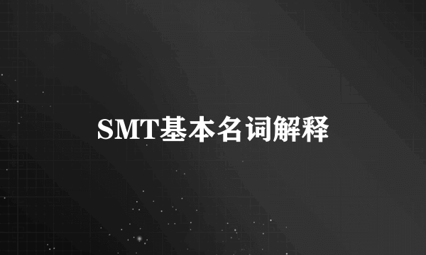 SMT基本名词解释