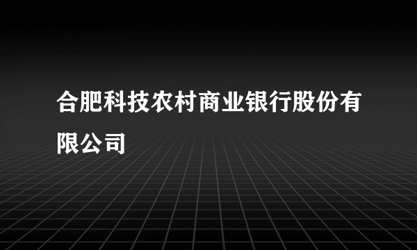 合肥科技农村商业银行股份有限公司