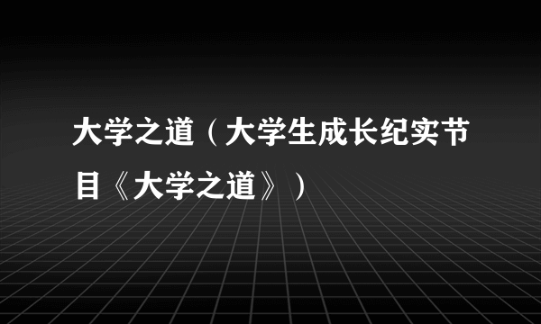 大学之道（大学生成长纪实节目《大学之道》）