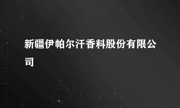 新疆伊帕尔汗香料股份有限公司