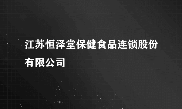 江苏恒泽堂保健食品连锁股份有限公司