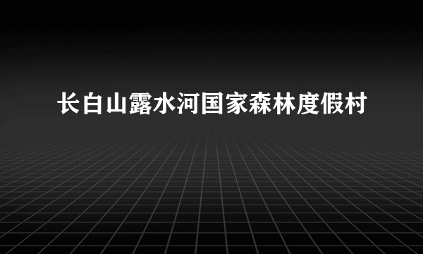 长白山露水河国家森林度假村