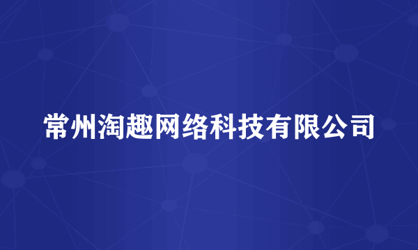 常州淘趣网络科技有限公司