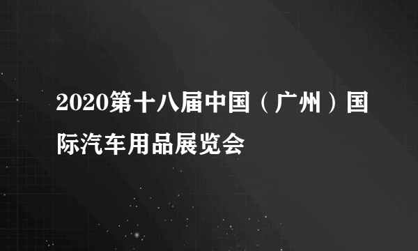 2020第十八届中国（广州）国际汽车用品展览会