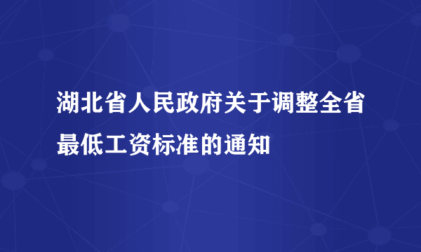 湖北省人民政府关于调整全省最低工资标准的通知