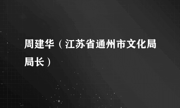 周建华（江苏省通州市文化局局长）