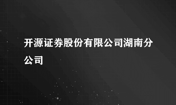 开源证券股份有限公司湖南分公司