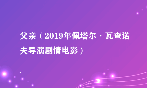 父亲（2019年佩塔尔·瓦查诺夫导演剧情电影）