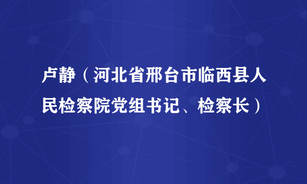 卢静（河北省邢台市临西县人民检察院党组书记、检察长）