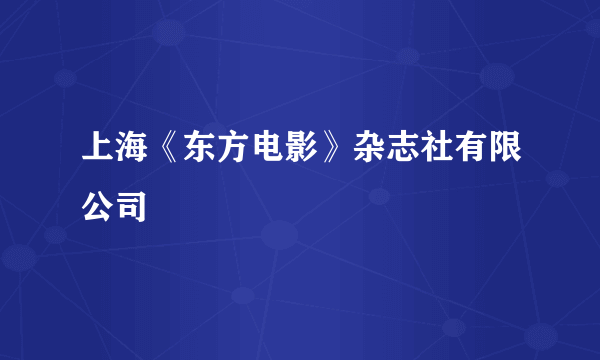 上海《东方电影》杂志社有限公司