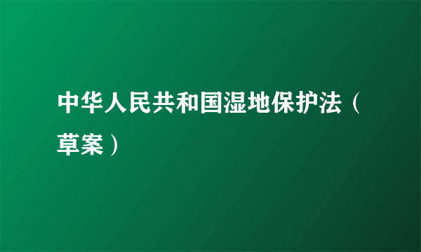 中华人民共和国湿地保护法（草案）