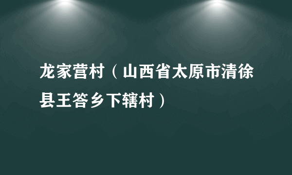 龙家营村（山西省太原市清徐县王答乡下辖村）