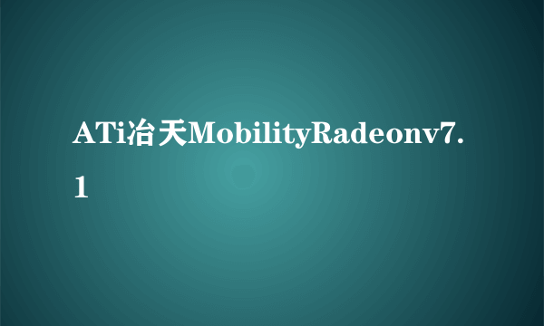 ATi冶天MobilityRadeonv7.1