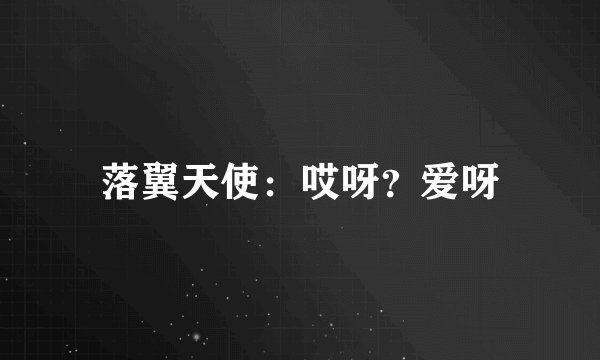 落翼天使：哎呀？爱呀