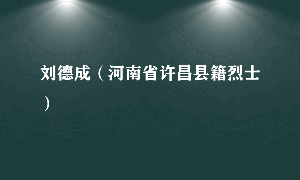 刘德成（河南省许昌县籍烈士）