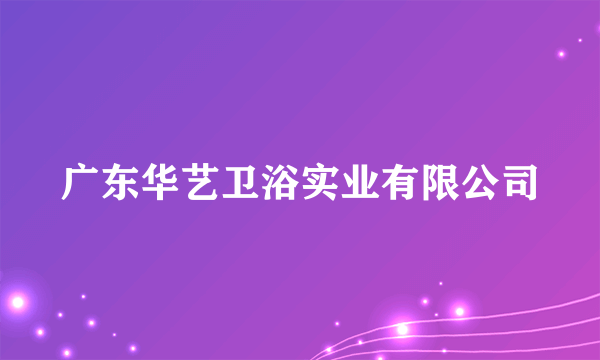 广东华艺卫浴实业有限公司