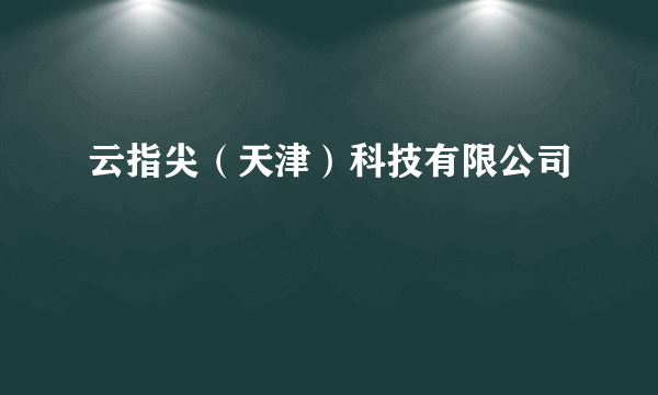 云指尖（天津）科技有限公司