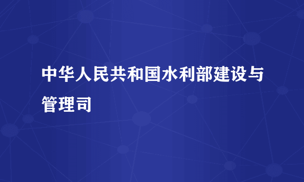 中华人民共和国水利部建设与管理司