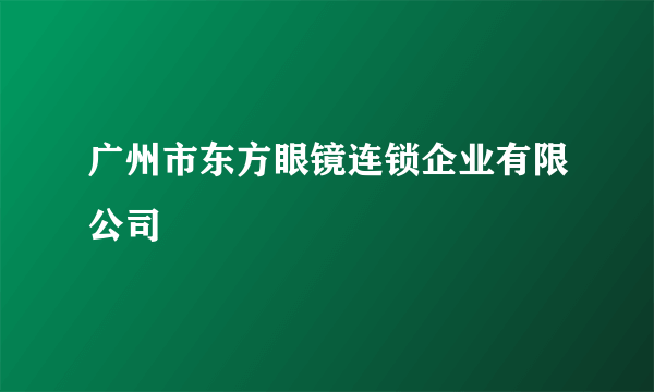 广州市东方眼镜连锁企业有限公司