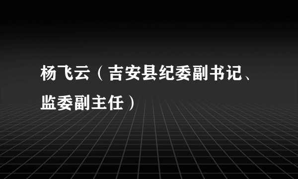 杨飞云（吉安县纪委副书记、监委副主任）