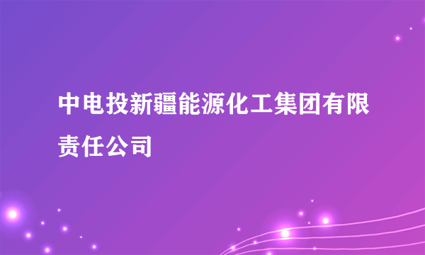 中电投新疆能源化工集团有限责任公司