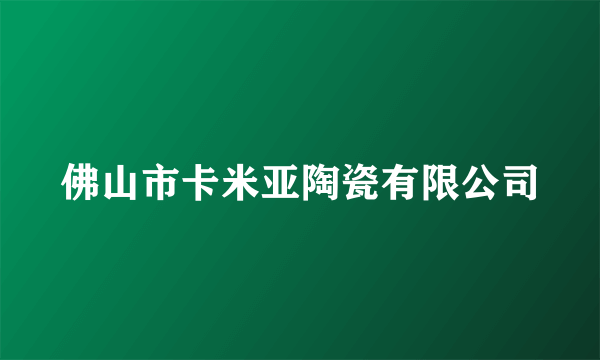 佛山市卡米亚陶瓷有限公司