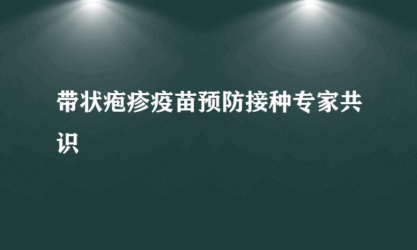 带状疱疹疫苗预防接种专家共识