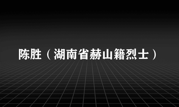 陈胜（湖南省赫山籍烈士）