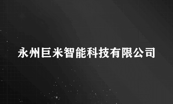 永州巨米智能科技有限公司