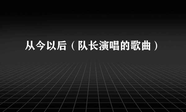 从今以后（队长演唱的歌曲）