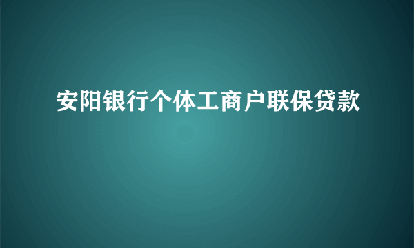 安阳银行个体工商户联保贷款