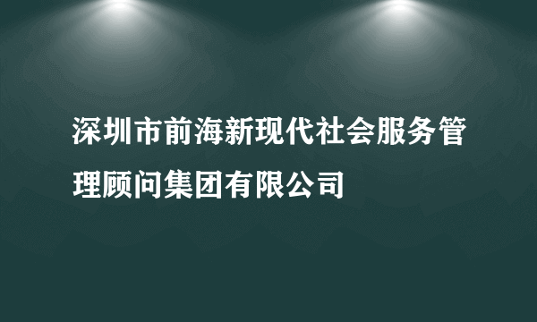 深圳市前海新现代社会服务管理顾问集团有限公司