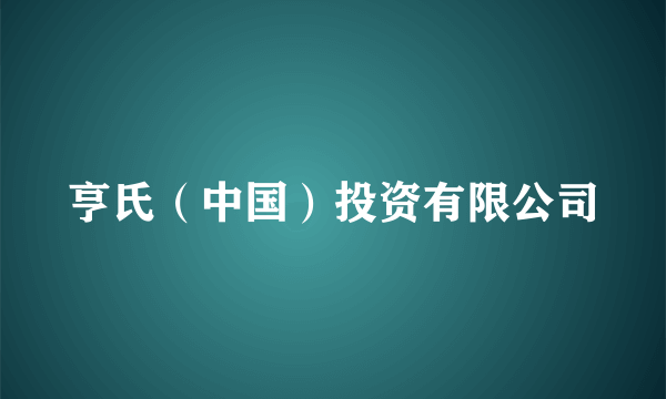 亨氏（中国）投资有限公司