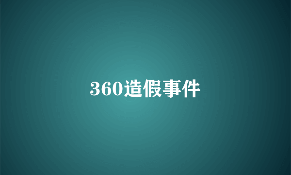 360造假事件