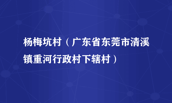 杨梅坑村（广东省东莞市清溪镇重河行政村下辖村）