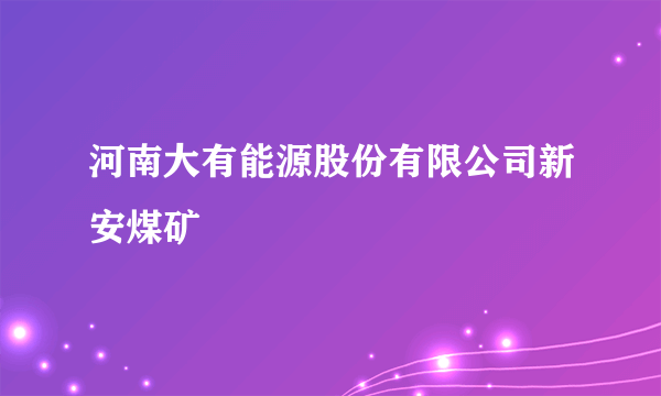 河南大有能源股份有限公司新安煤矿